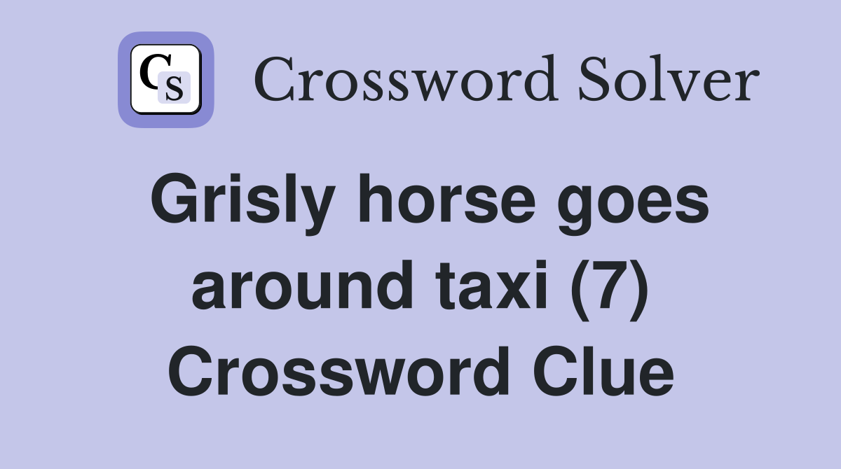 Grisly horse goes around taxi (7) Crossword Clue Answers Crossword Solver